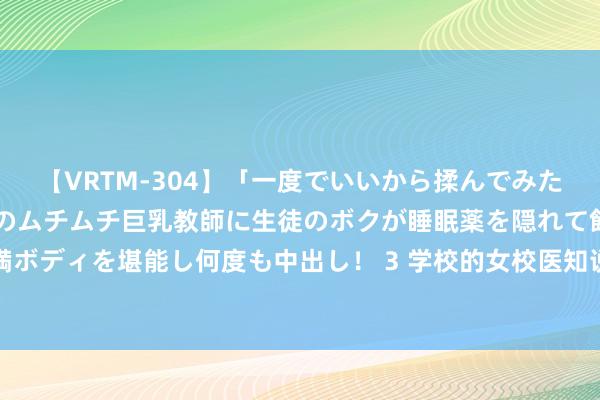 【VRTM-304】「一度でいいから揉んでみたい！」はち切れんばかりのムチムチ巨乳教師に生徒のボクが睡眠薬を隠れて飲ませて、夢の豊満ボディを堪能し何度も中出し！ 3 学校的女校医知说念我有射精响应之后，就每个星期皆到校...