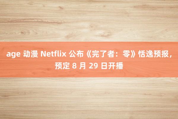 age 动漫 Netflix 公布《完了者：零》恬逸预报，预定 8 月 29 日开播