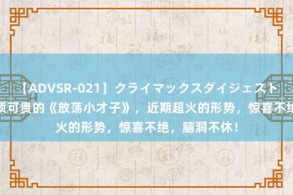 【ADVSR-021】クライマックスダイジェスト 姦鬼 ’10 必须可贵的《放荡小才子》，近期超火的形势，惊喜不绝，脑洞不休！