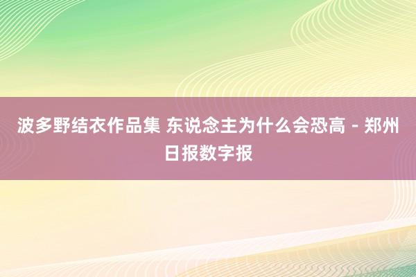 波多野结衣作品集 东说念主为什么会恐高－郑州日报数字报