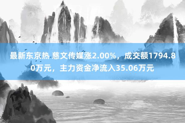 最新东京热 慈文传媒涨2.00%，成交额1794.80万元，主力资金净流入35.06万元