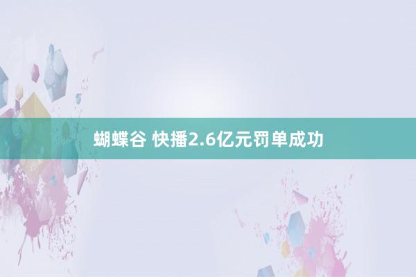 蝴蝶谷 快播2.6亿元罚单成功