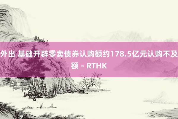 外出 基础开辟零卖债券认购额约178.5亿元　认购不及额 - RTHK