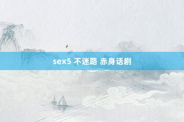 sex5 不迷路 赤身话剧